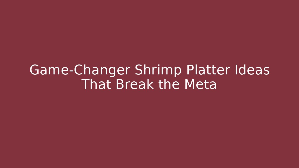 Game-Changer Shrimp Platter Ideas That Break the Meta