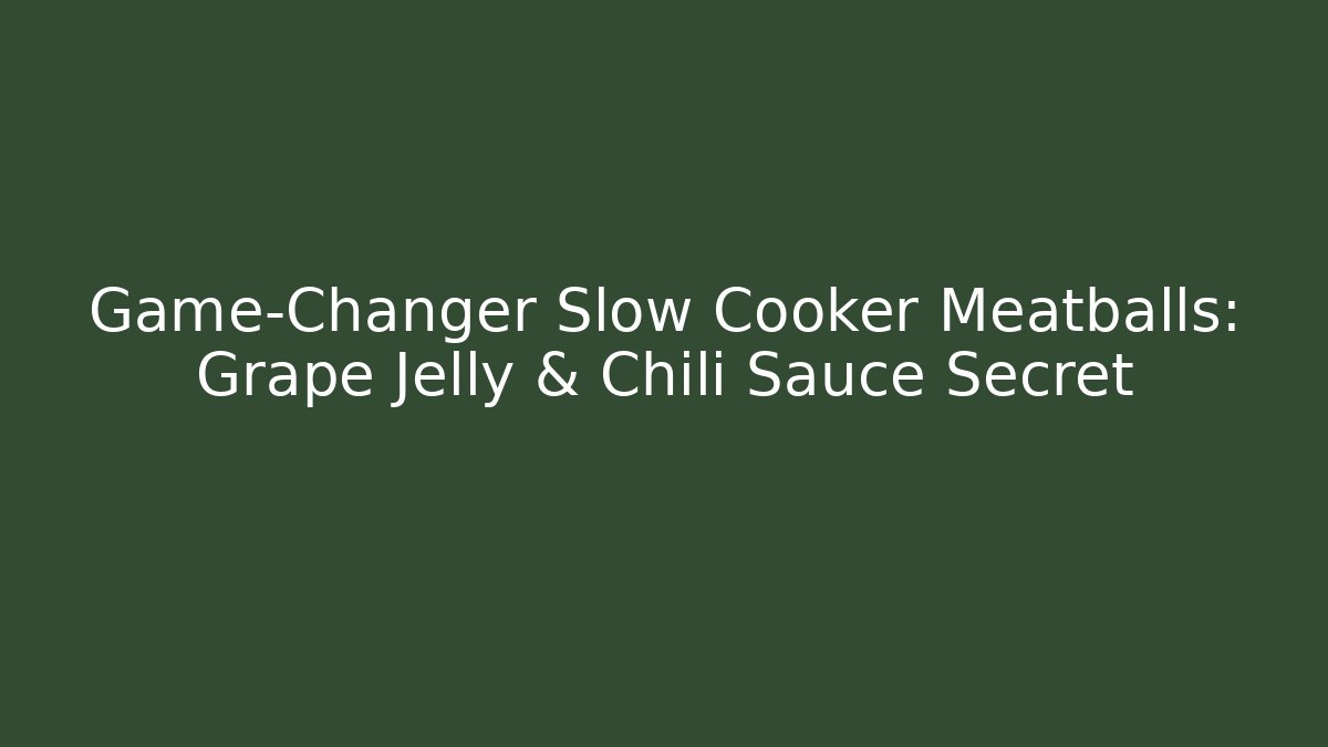 Game-Changer Slow Cooker Meatballs: Grape Jelly & Chili Sauce Secret