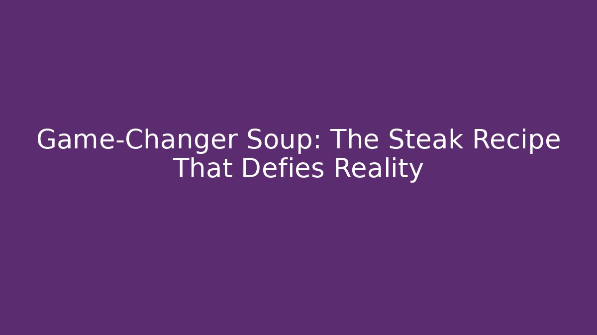 Game-Changer Soup: The Steak Recipe That Defies Reality