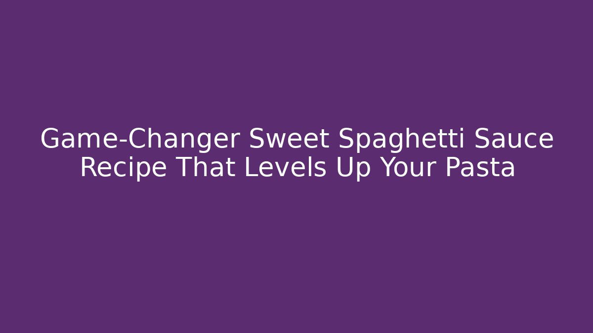 Game-Changer Sweet Spaghetti Sauce Recipe That Levels Up Your Pasta