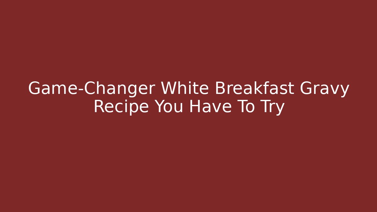 Game-Changer White Breakfast Gravy Recipe You Have To Try