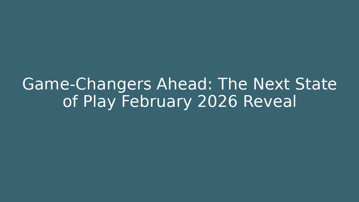 Game-Changers Ahead: The Next State of Play February 2026 Reveal