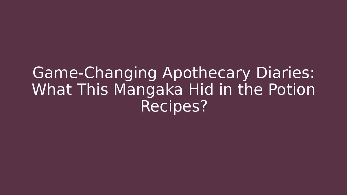 Game-Changing Apothecary Diaries: What This Mangaka Hid in the Potion Recipes?