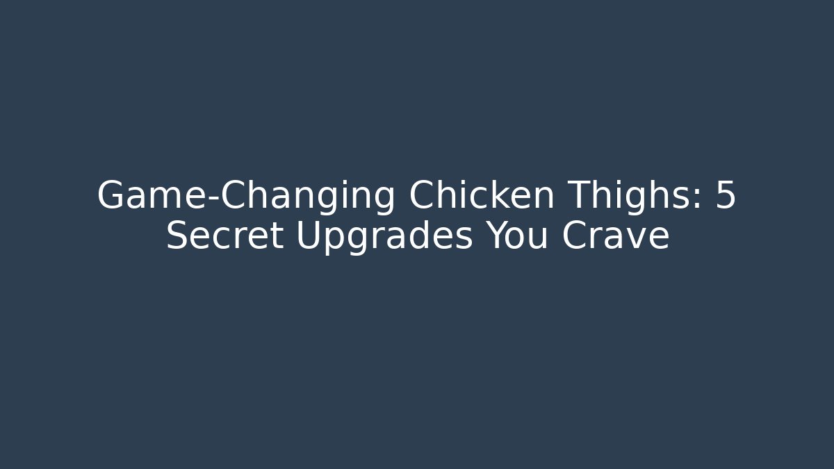 Game-Changing Chicken Thighs: 5 Secret Upgrades You Crave - Método de Aprovação