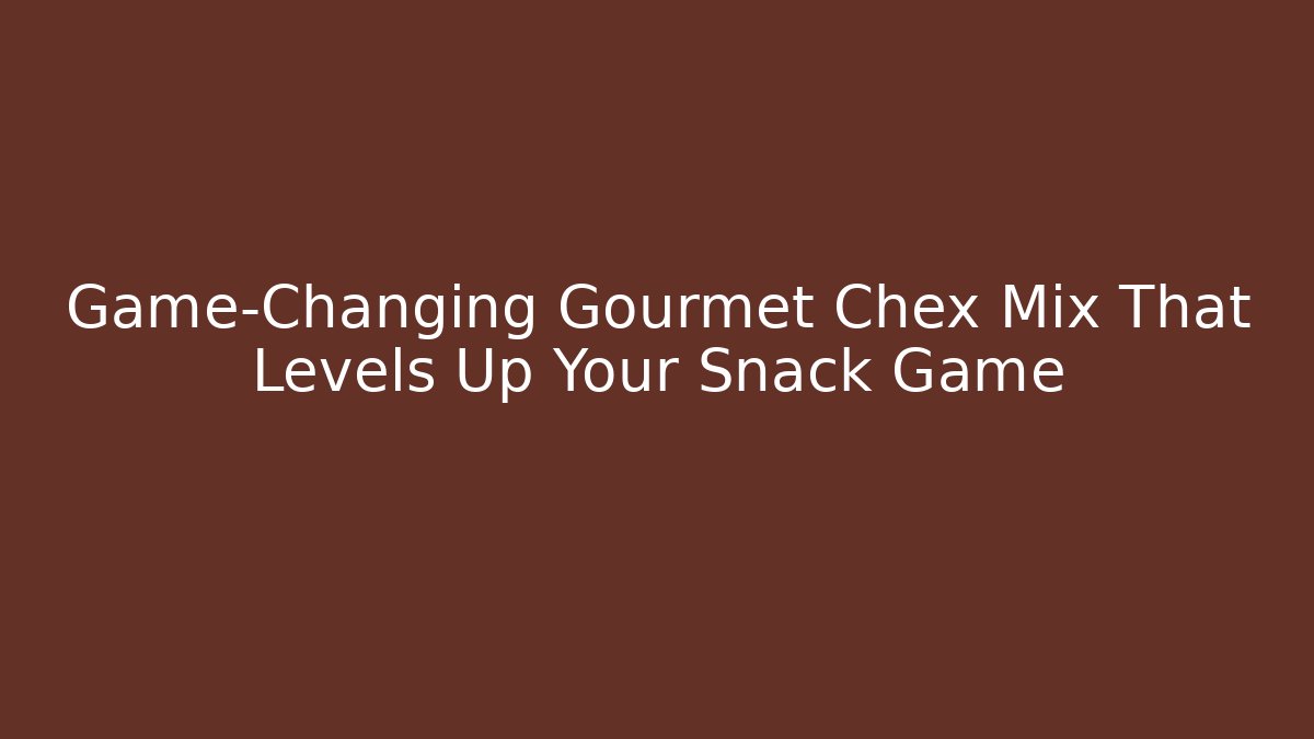 Game-Changing Gourmet Chex Mix That Levels Up Your Snack Game