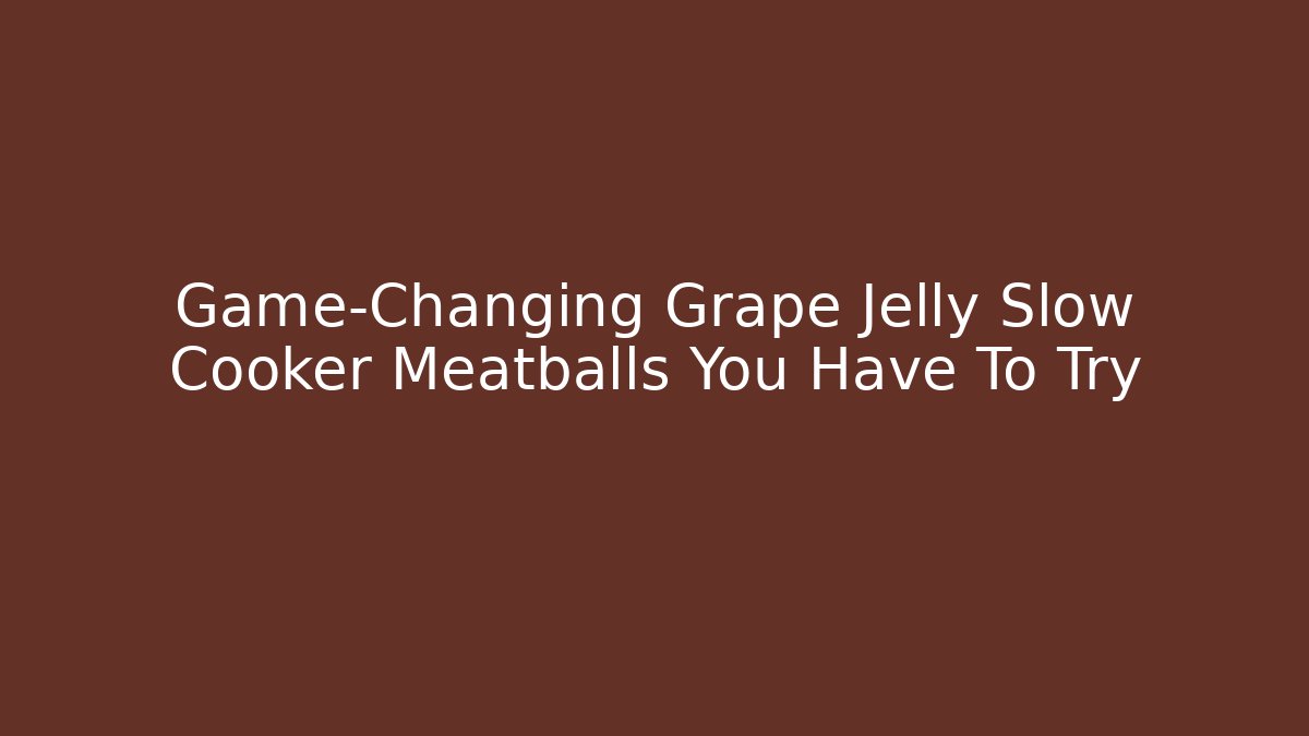 Game-Changing Grape Jelly Slow Cooker Meatballs You Have To Try