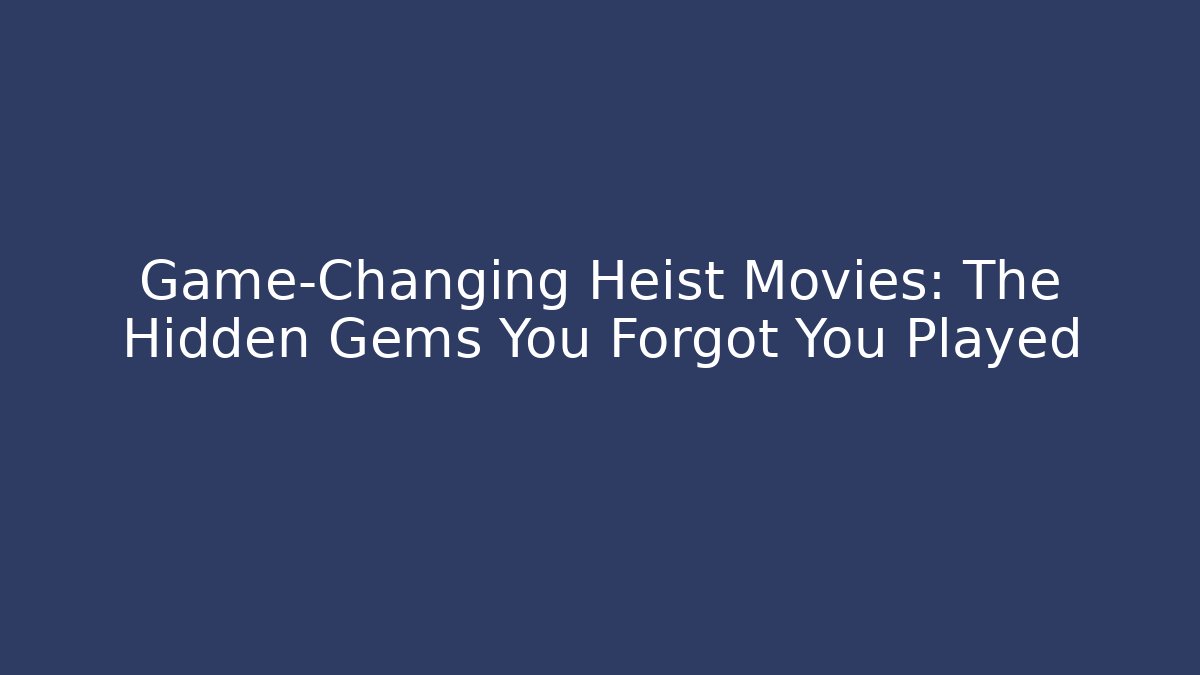 Game-Changing Heist Movies: The Hidden Gems You Forgot You Played