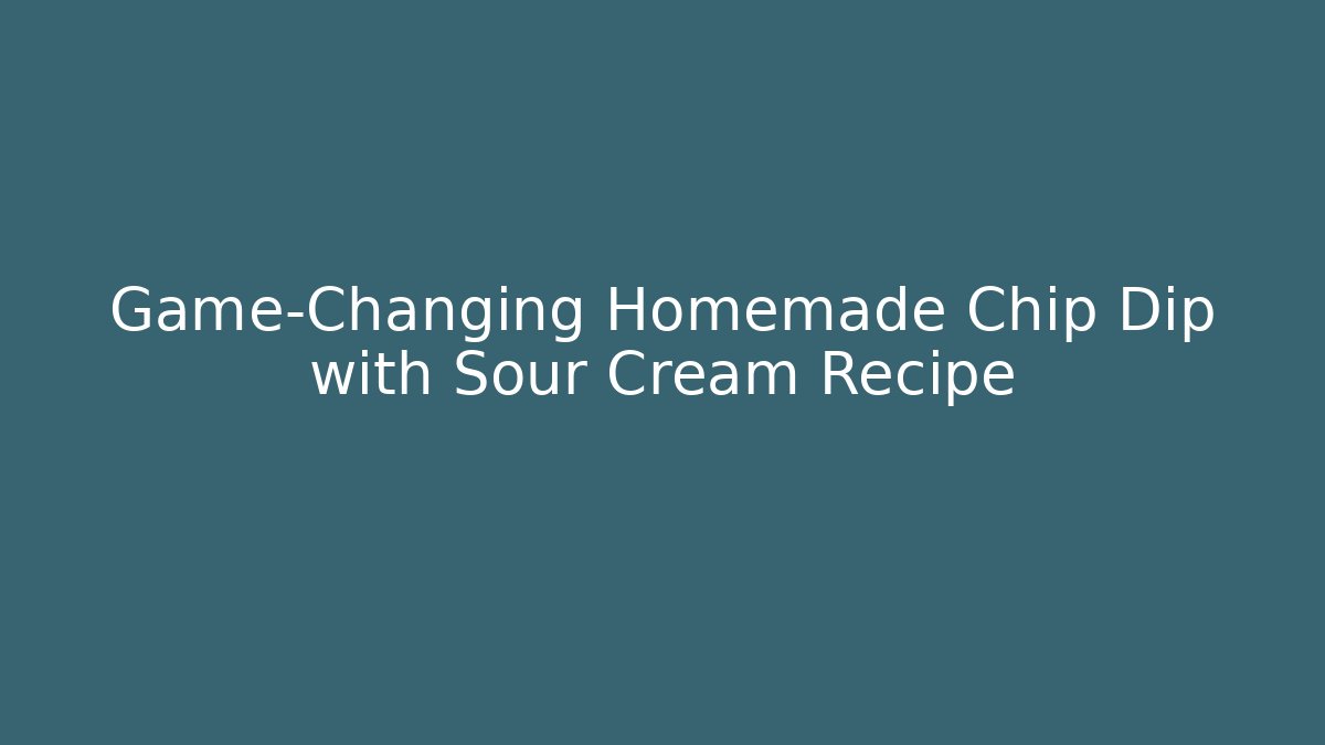 Game-Changing Homemade Chip Dip with Sour Cream Recipe