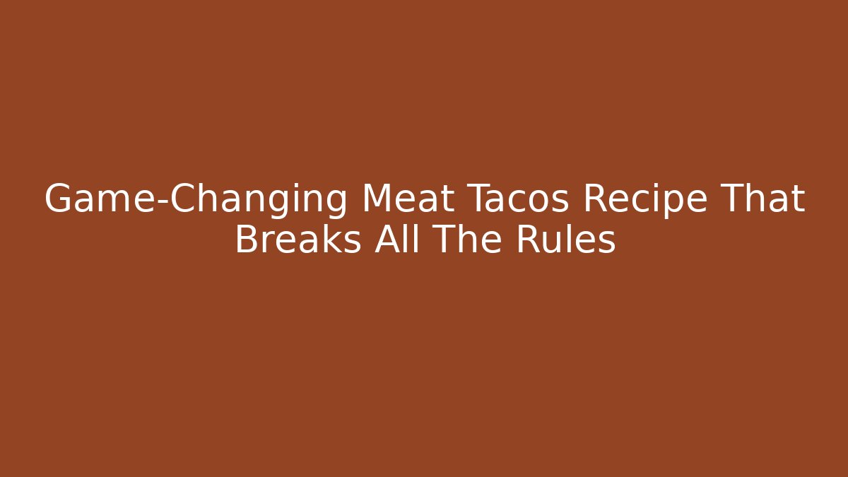 Game-Changing Meat Tacos Recipe That Breaks All The Rules