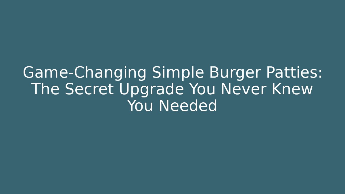 Game-Changing Simple Burger Patties: The Secret Upgrade You Never Knew You Needed