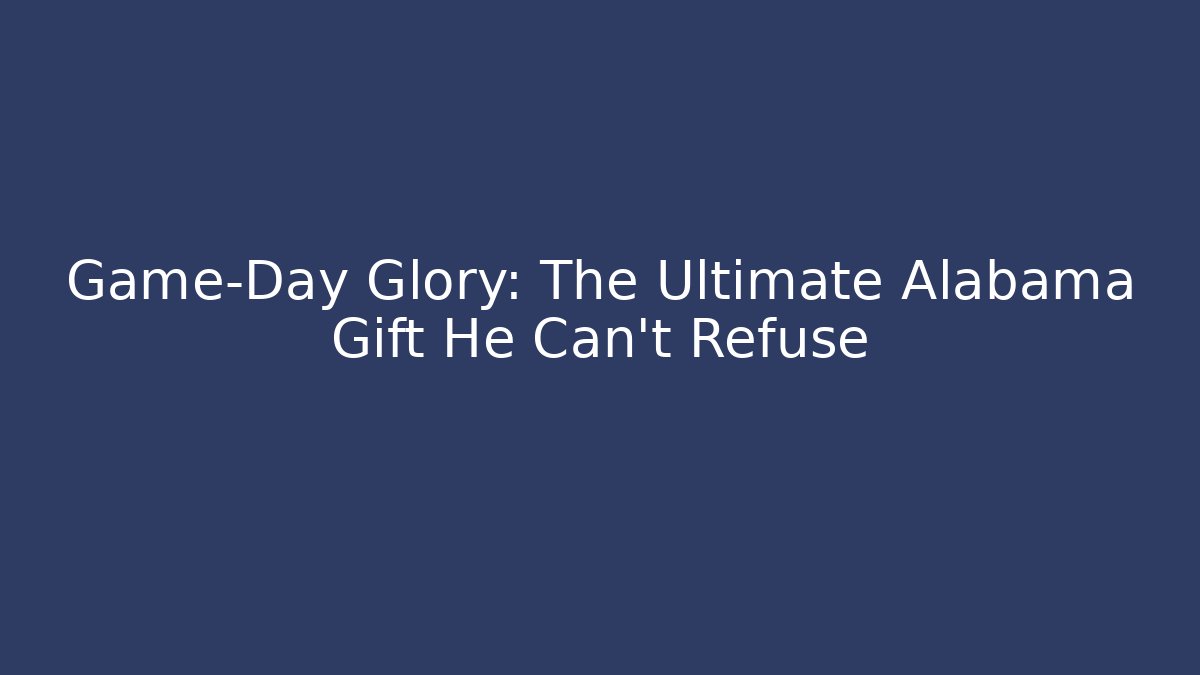 Game-Day Glory: The Ultimate Alabama Gift He Can't Refuse