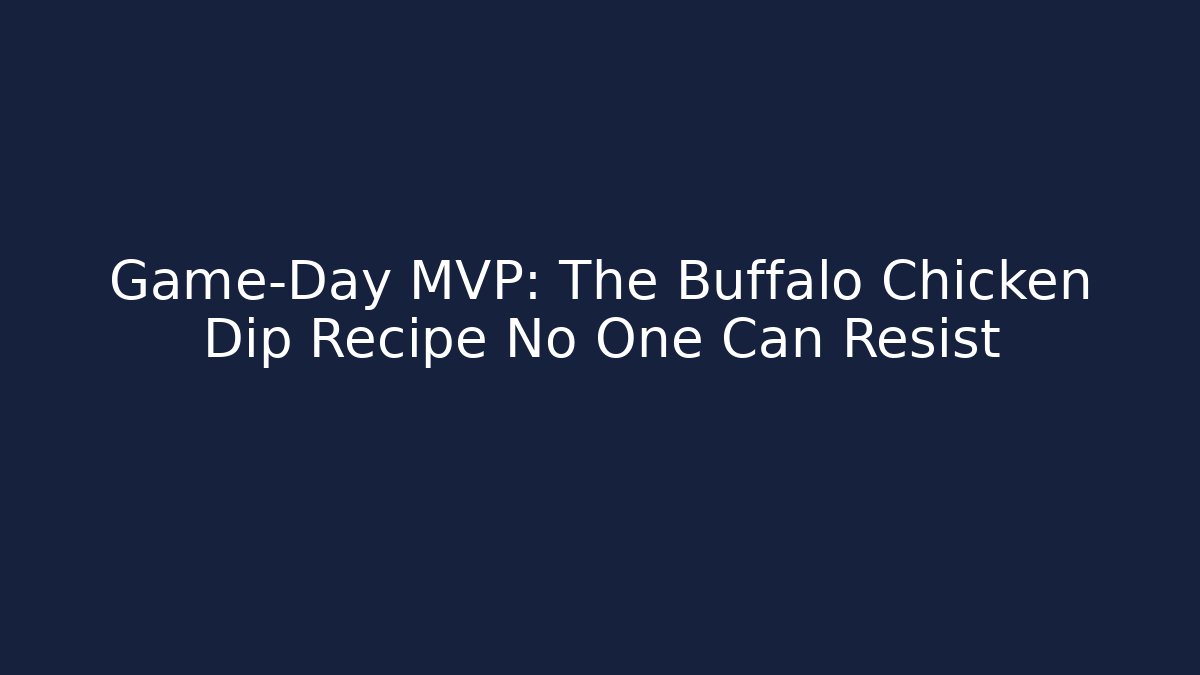 Game-Day MVP: The Buffalo Chicken Dip Recipe No One Can Resist