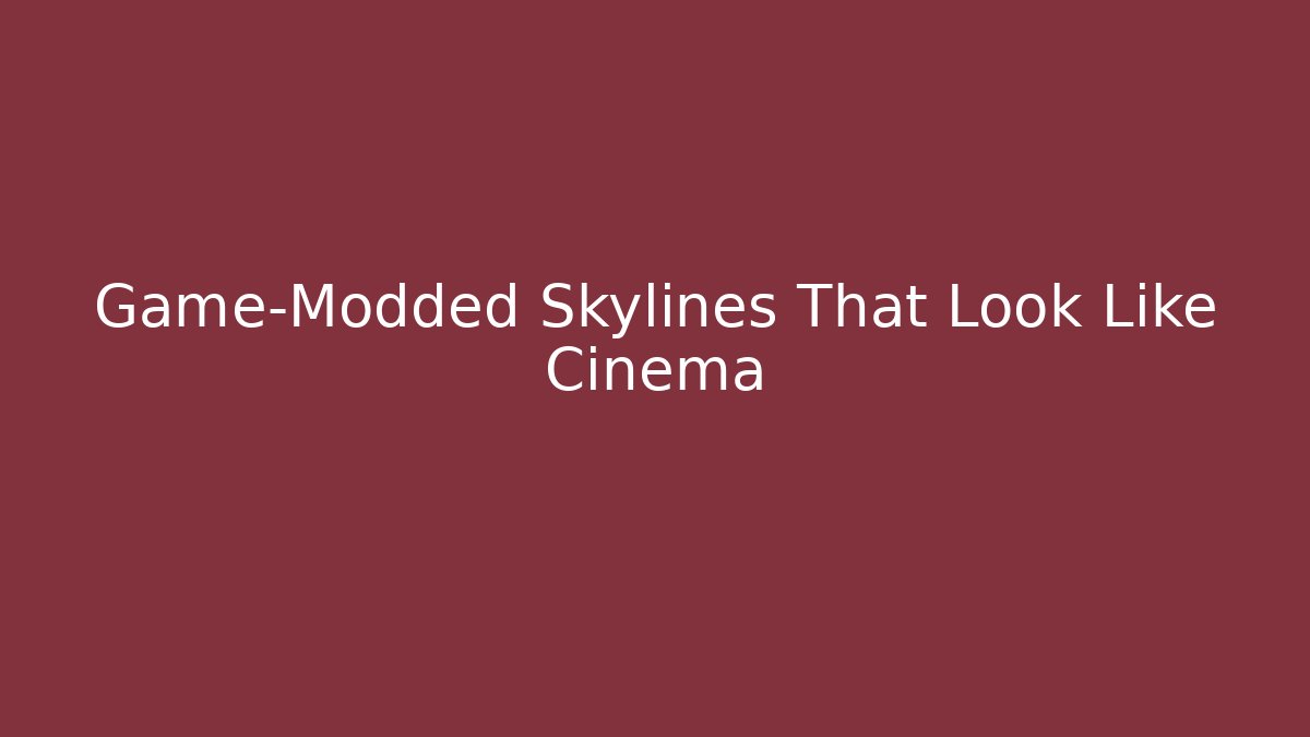 Game-Modded Skylines That Look Like Cinema