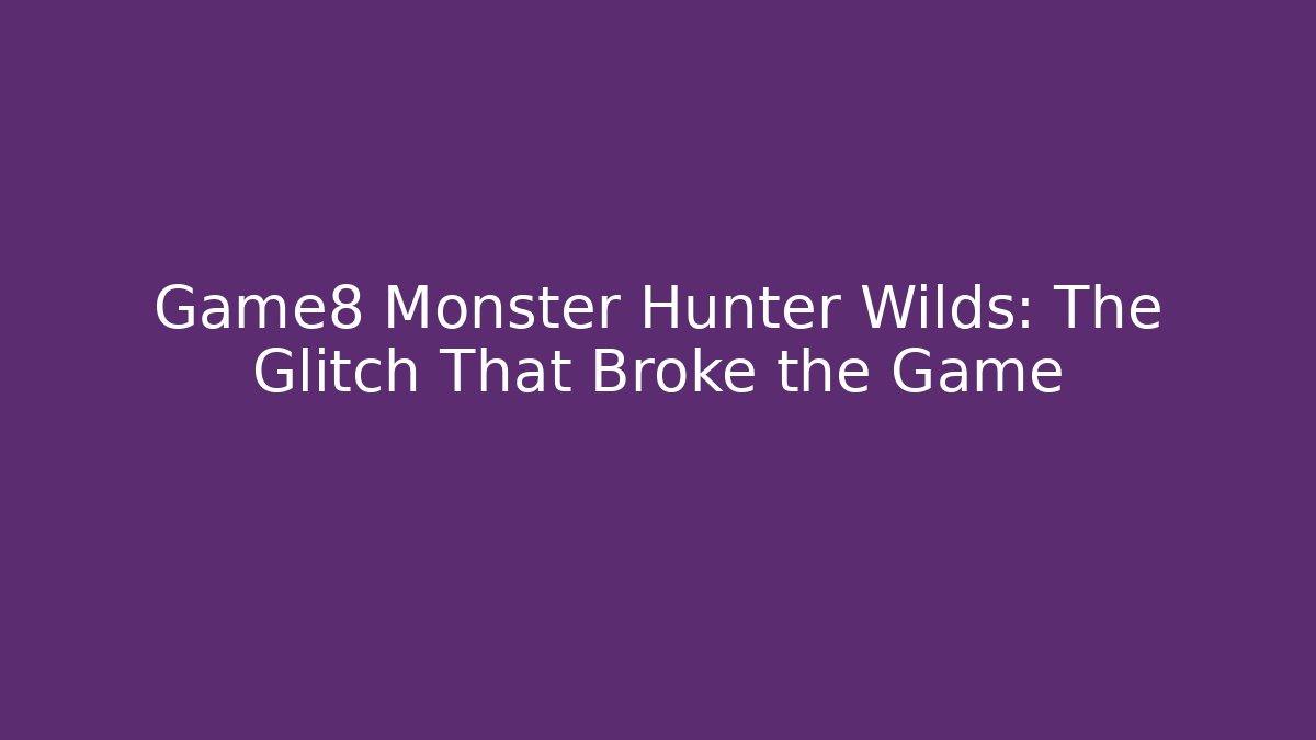 Game8 Monster Hunter Wilds: The Glitch That Broke the Game