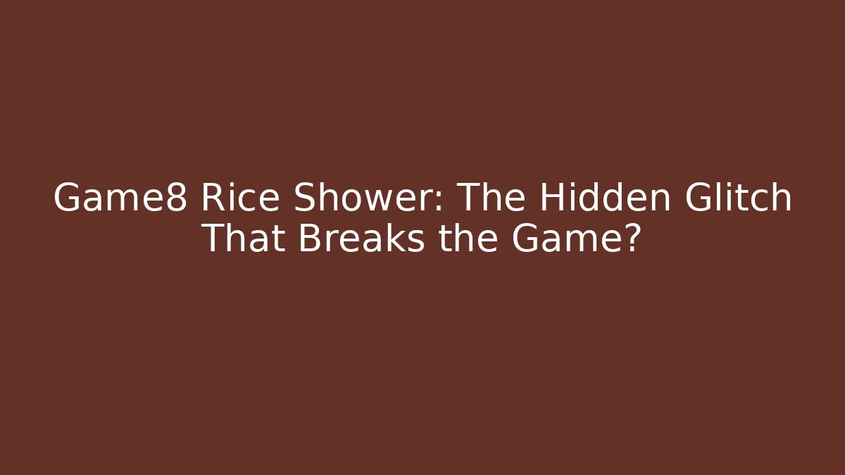 Game8 Rice Shower: The Hidden Glitch That Breaks the Game?