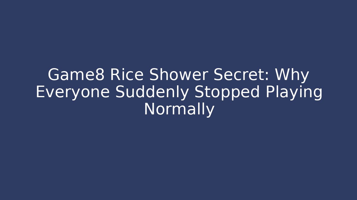 Game8 Rice Shower Secret: Why Everyone Suddenly Stopped Playing Normally