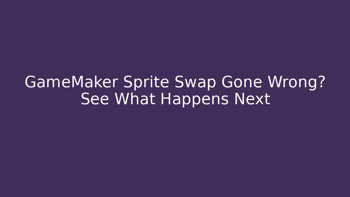 GameMaker Sprite Swap Gone Wrong? See What Happens Next