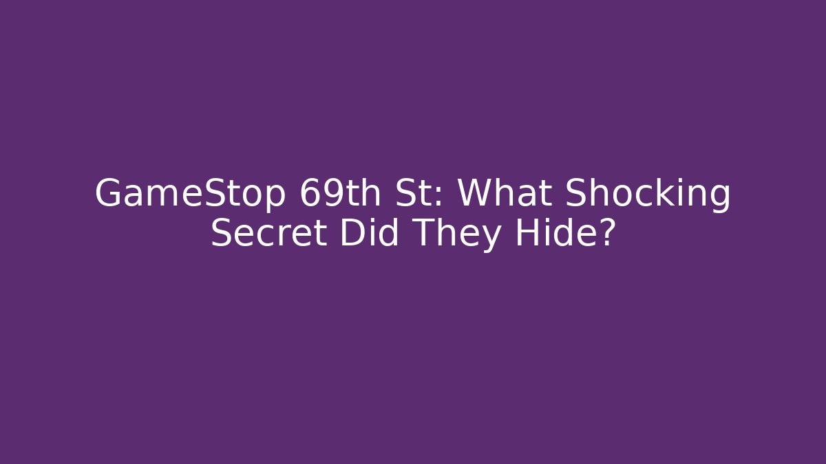 GameStop 69th St: What Shocking Secret Did They Hide?