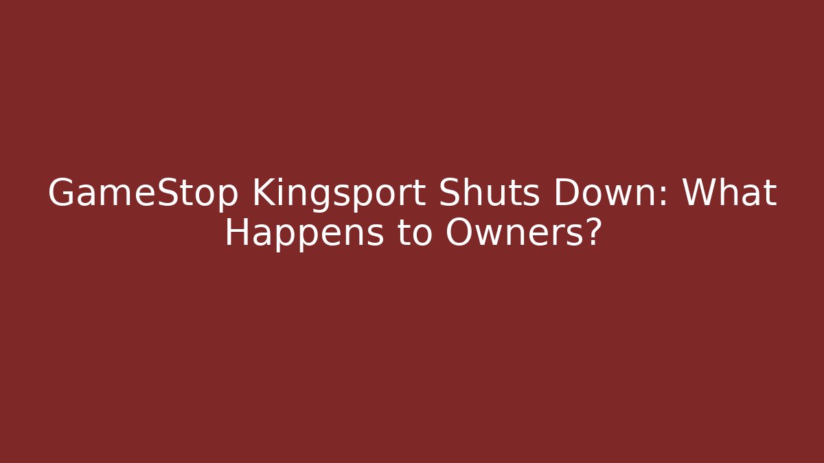 GameStop Kingsport Shuts Down: What Happens to Owners?