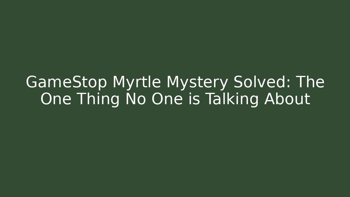 GameStop Myrtle Mystery Solved: The One Thing No One is Talking About