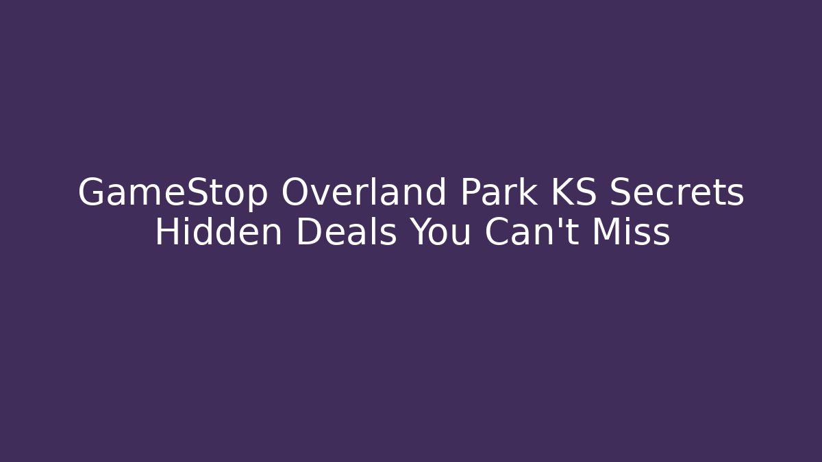 GameStop Overland Park KS Secrets Hidden Deals You Can’t Miss