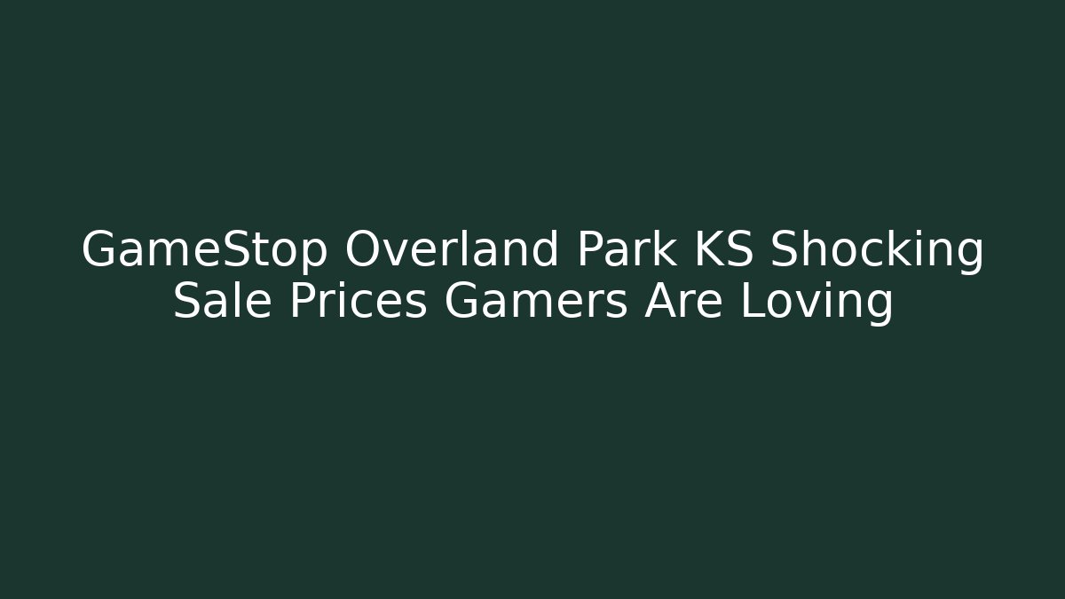 GameStop Overland Park KS Shocking Sale Prices Gamers Are Loving