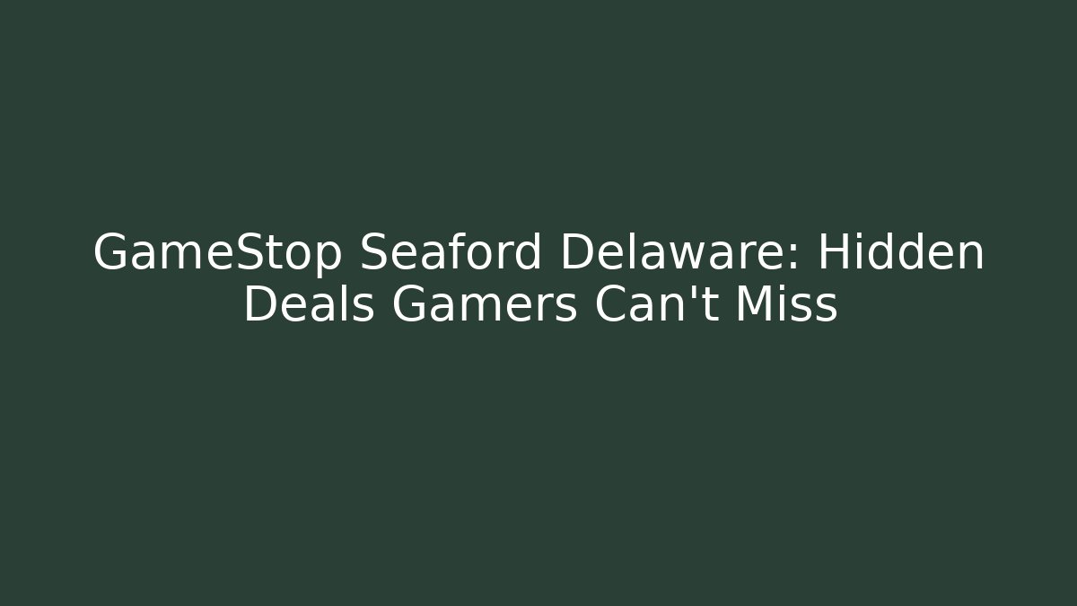 GameStop Seaford Delaware: Hidden Deals Gamers Can't Miss