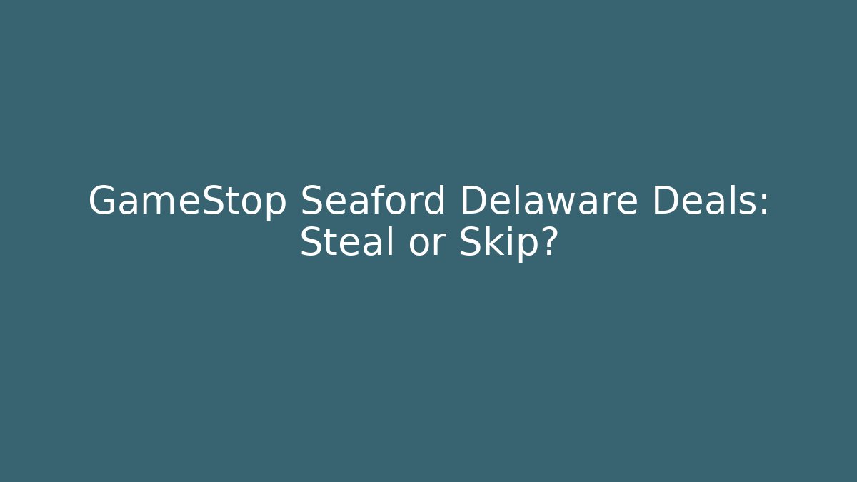 GameStop Seaford Delaware Deals: Steal or Skip?