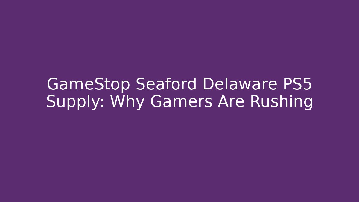 GameStop Seaford Delaware PS5 Supply: Why Gamers Are Rushing