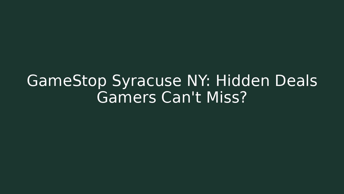 GameStop Syracuse NY: Hidden Deals Gamers Can’t Miss?