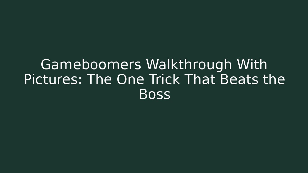 Gameboomers Walkthrough With Pictures: The One Trick That Beats the Boss