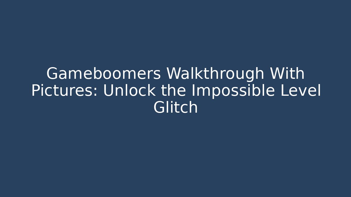 Gameboomers Walkthrough With Pictures: Unlock the Impossible Level Glitch