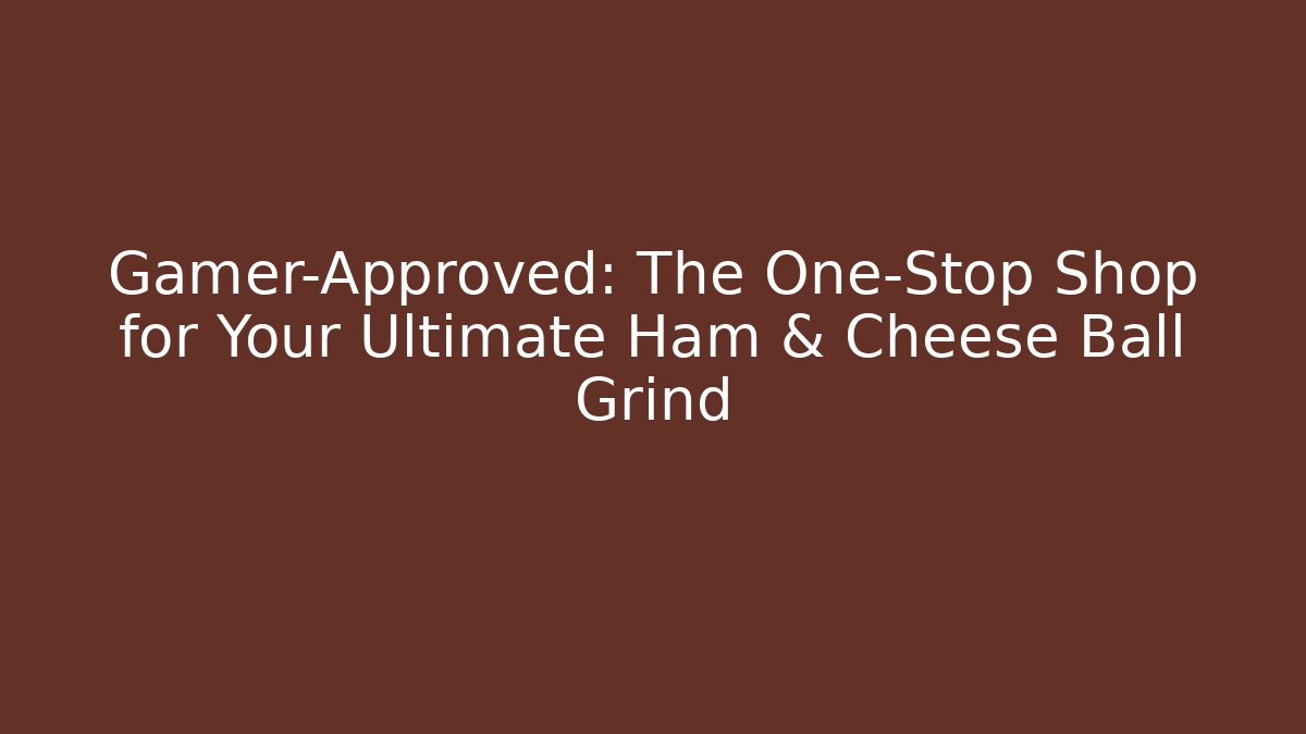 Gamer-Approved: The One-Stop Shop for Your Ultimate Ham & Cheese Ball Grind