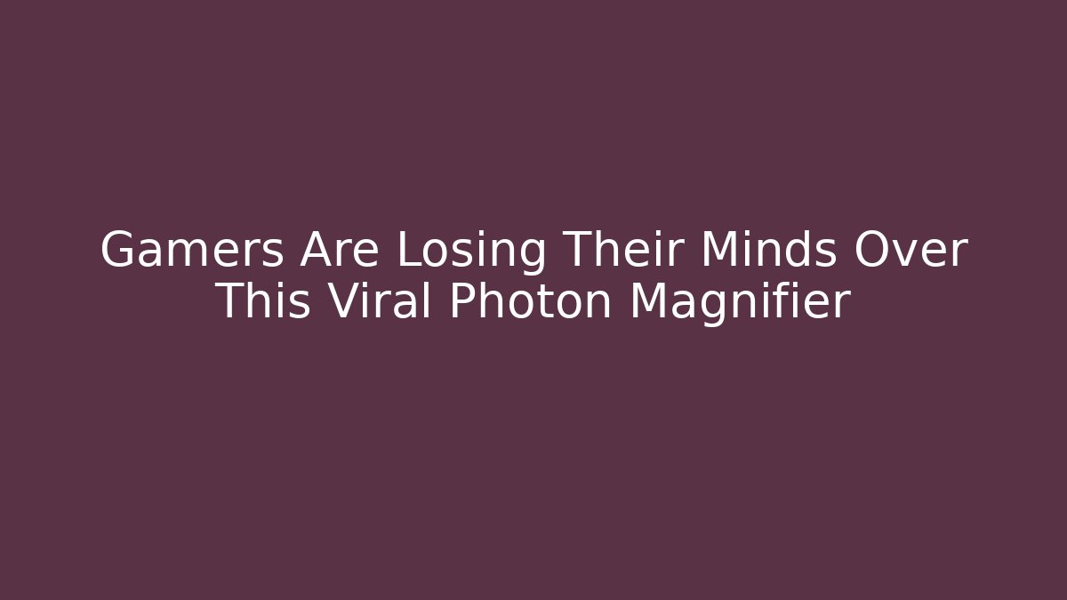 Gamers Are Losing Their Minds Over This Viral Photon Magnifier