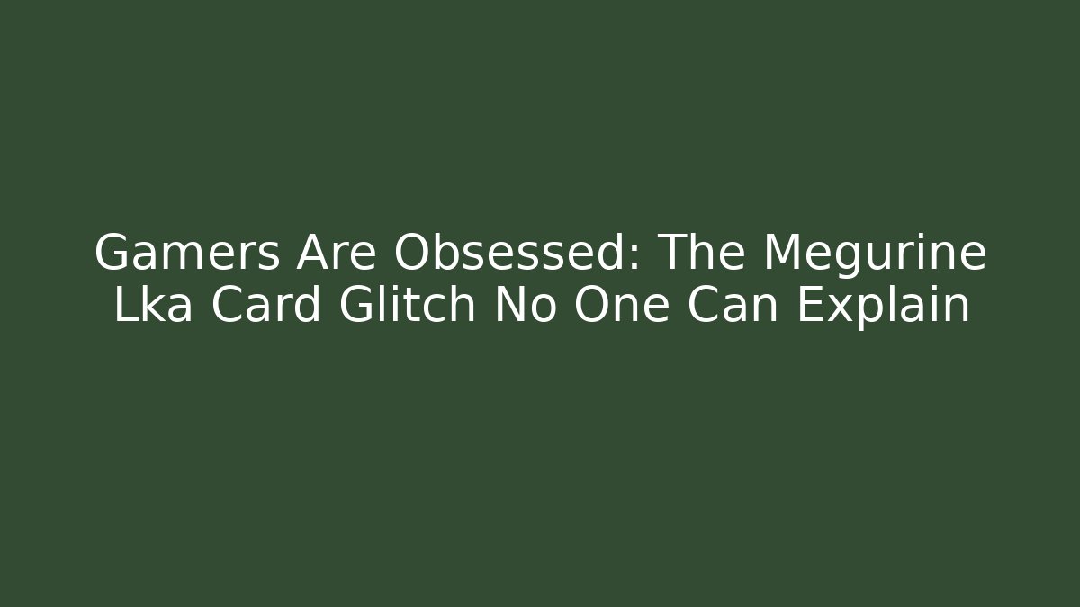 Gamers Are Obsessed: The Megurine Lka Card Glitch No One Can Explain