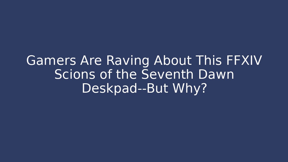Gamers Are Raving About This FFXIV Scions of the Seventh Dawn Deskpad—But Why?