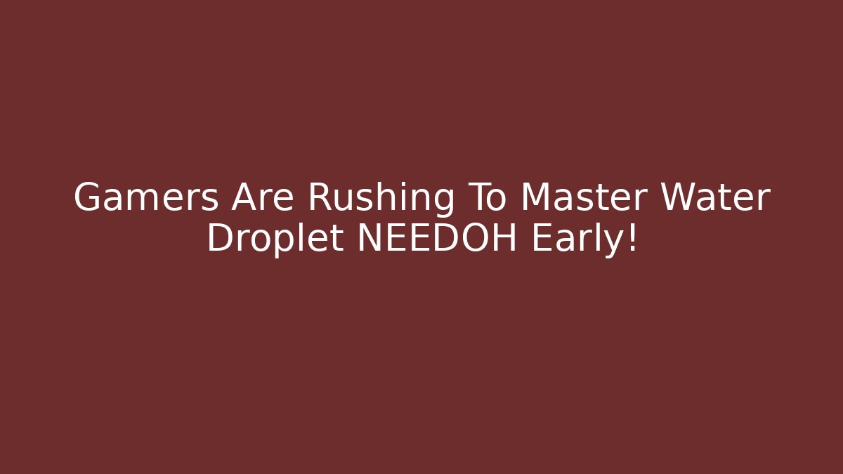 Gamers Are Rushing To Master Water Droplet NEEDOH Early!
