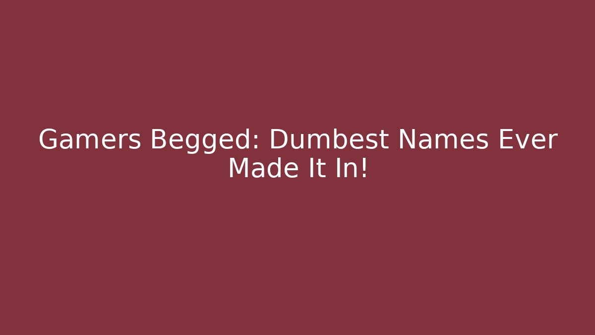 Gamers Begged: Dumbest Names Ever Made It In!