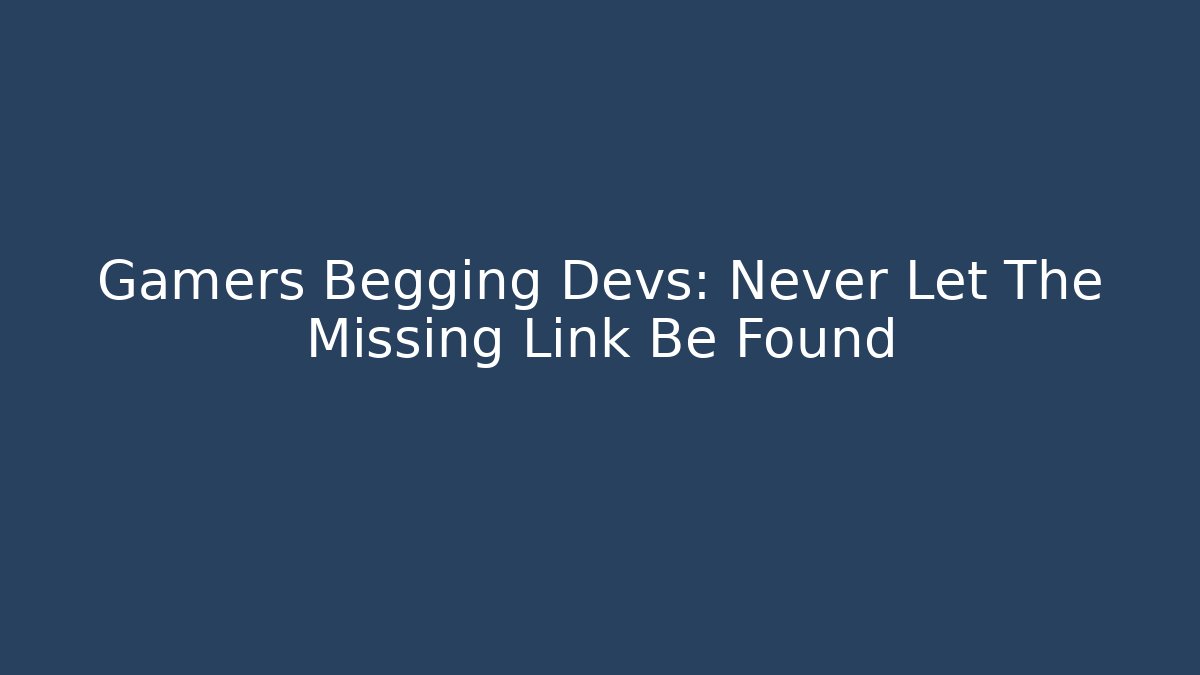 Gamers Begging Devs: Never Let The Missing Link Be Found