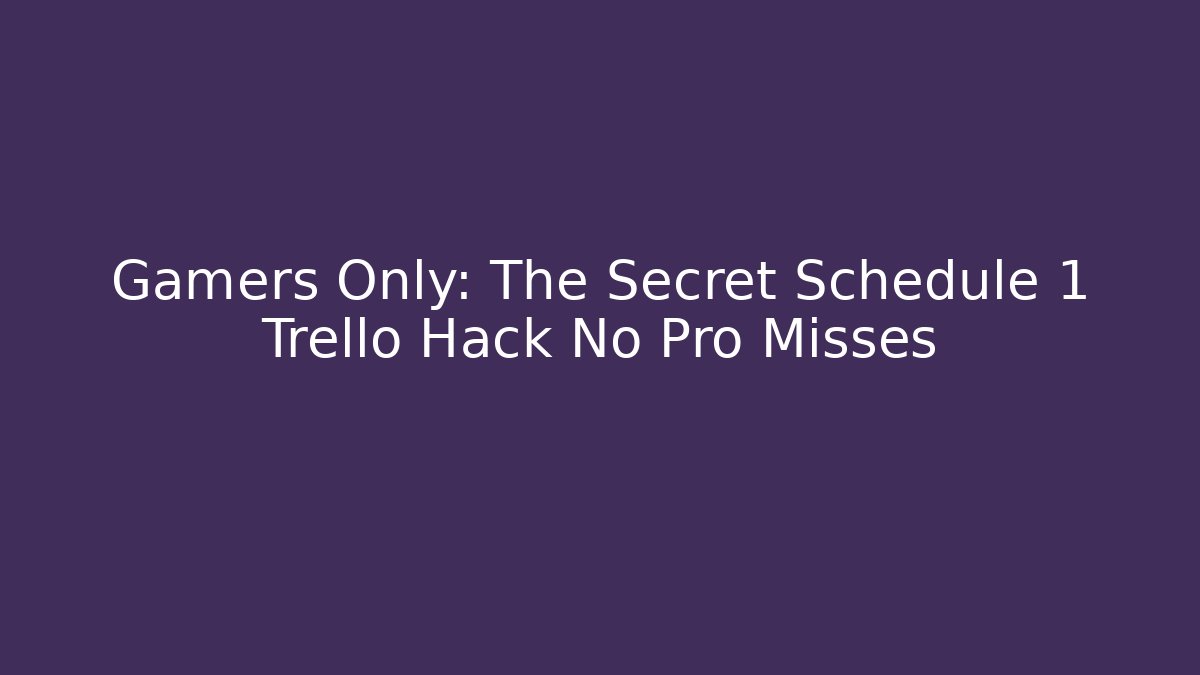 Gamers Only: The Secret Schedule 1 Trello Hack No Pro Misses
