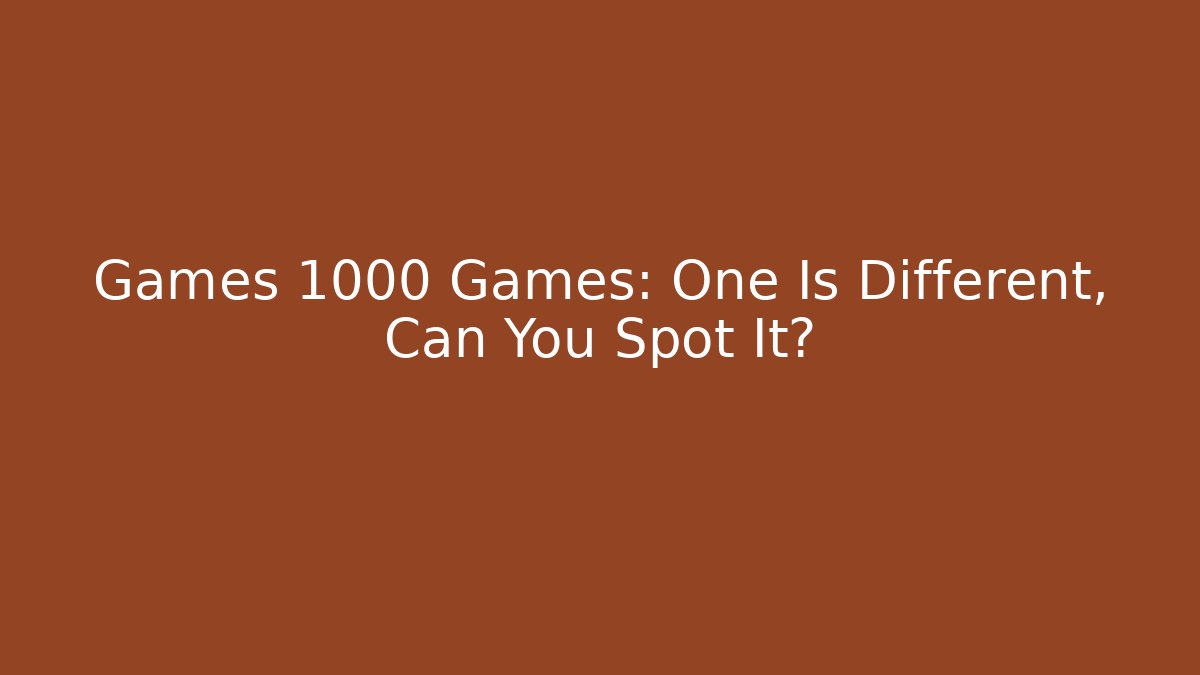 Games 1000 Games: One Is Different, Can You Spot It?