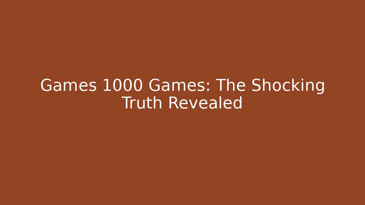 Games 1000 Games: The Shocking Truth Revealed