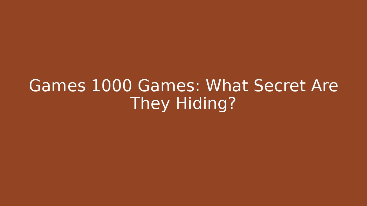 Games 1000 Games: What Secret Are They Hiding?