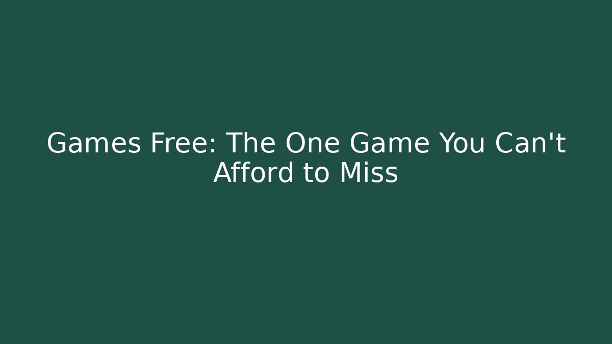 Games Free: The One Game You Can’t Afford to Miss