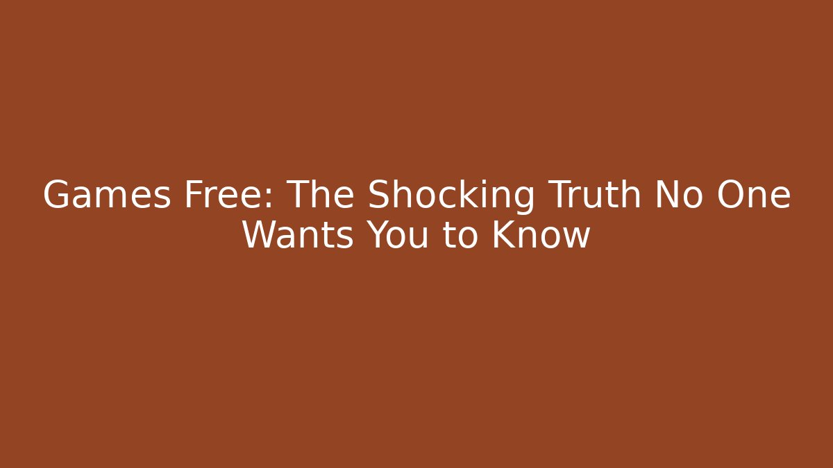 Games Free: The Shocking Truth No One Wants You to Know