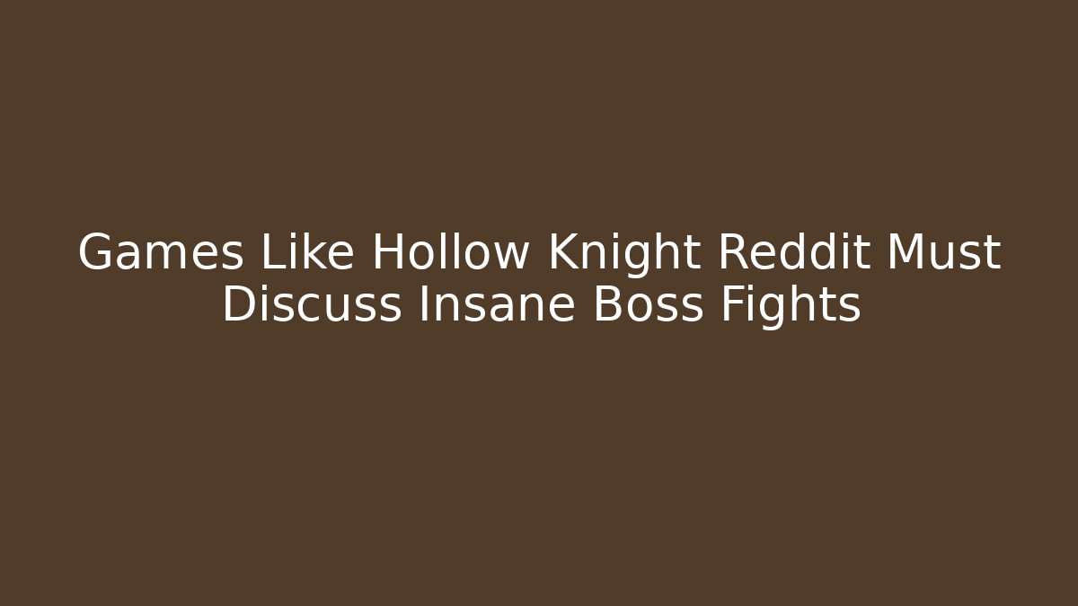 Games Like Hollow Knight Reddit Must Discuss Insane Boss Fights