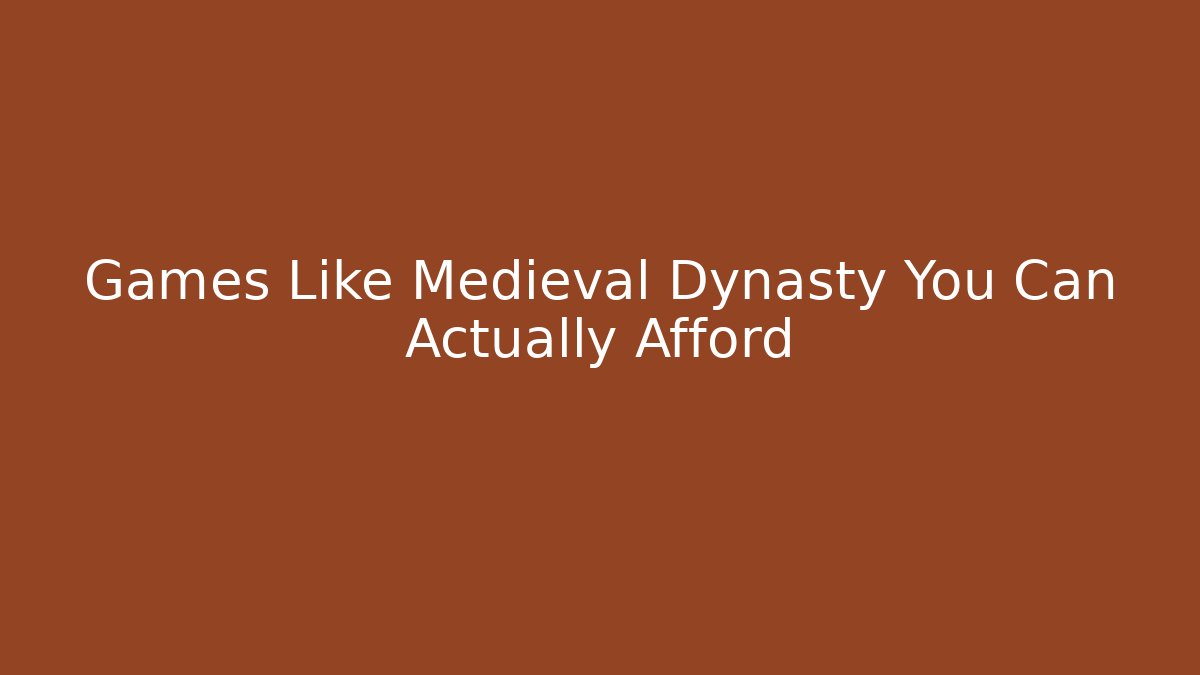 Games Like Medieval Dynasty You Can Actually Afford