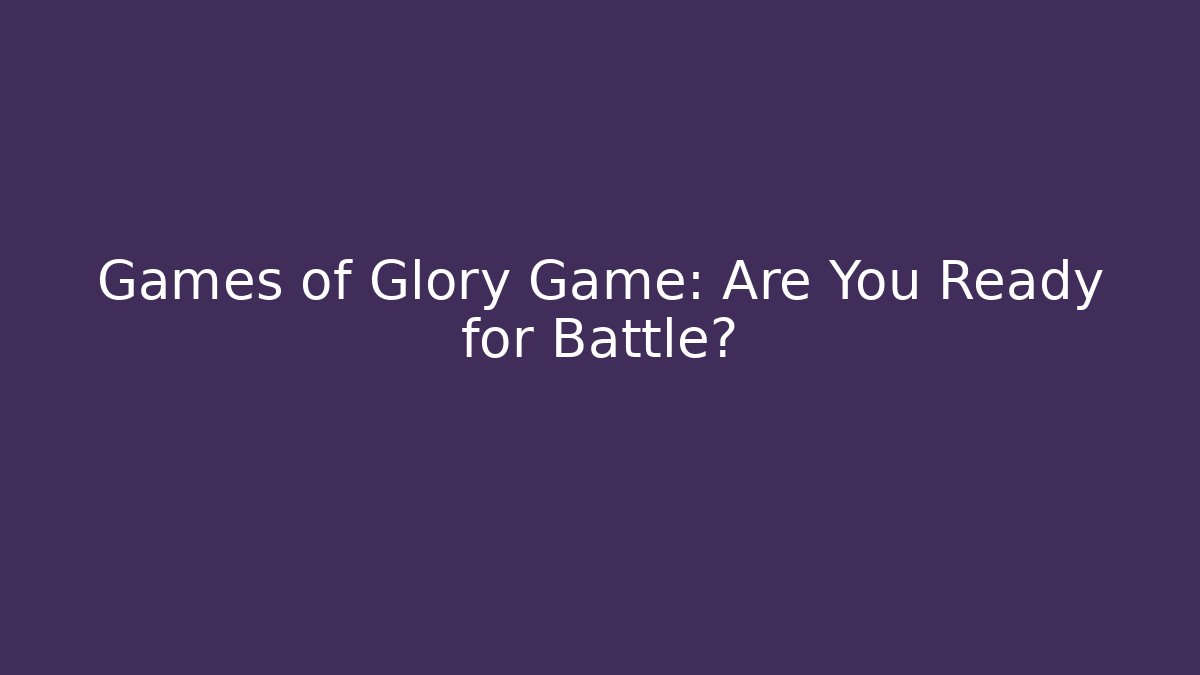 Games of Glory Game: Are You Ready for Battle?
