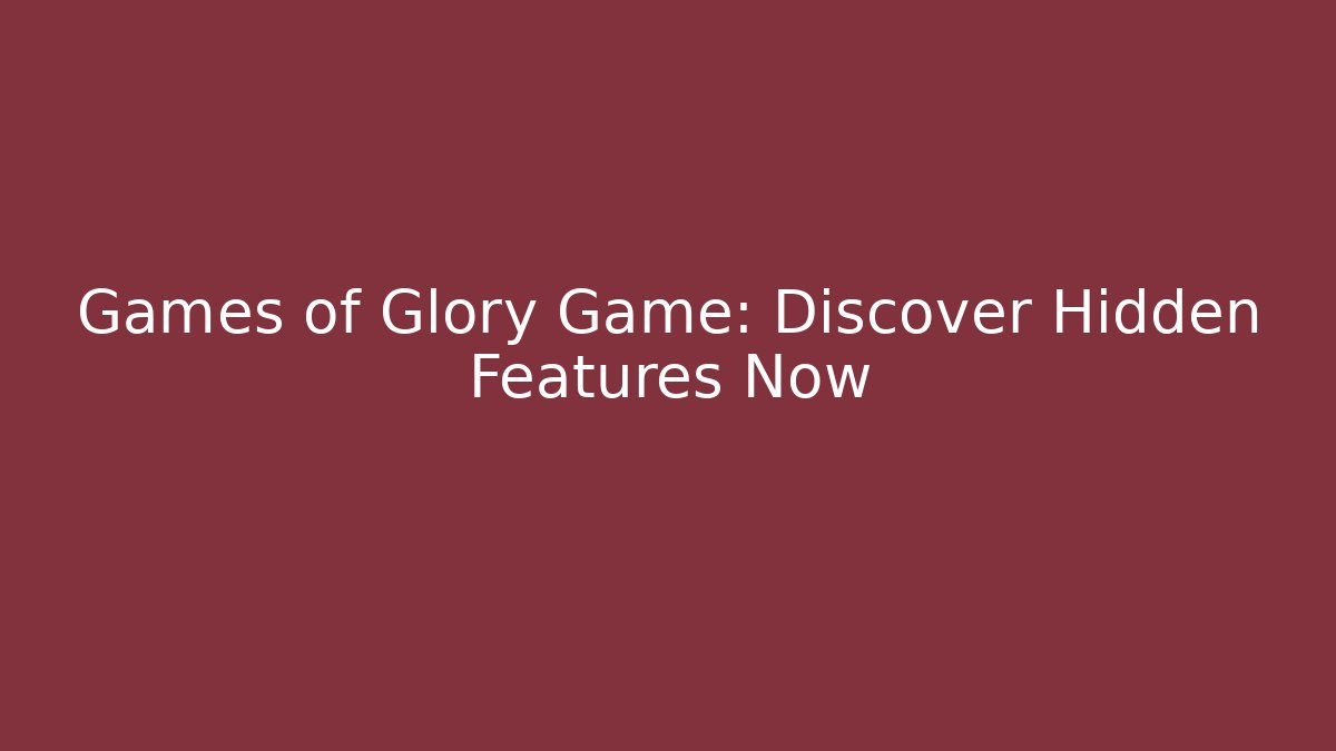 Games of Glory Game: Discover Hidden Features Now