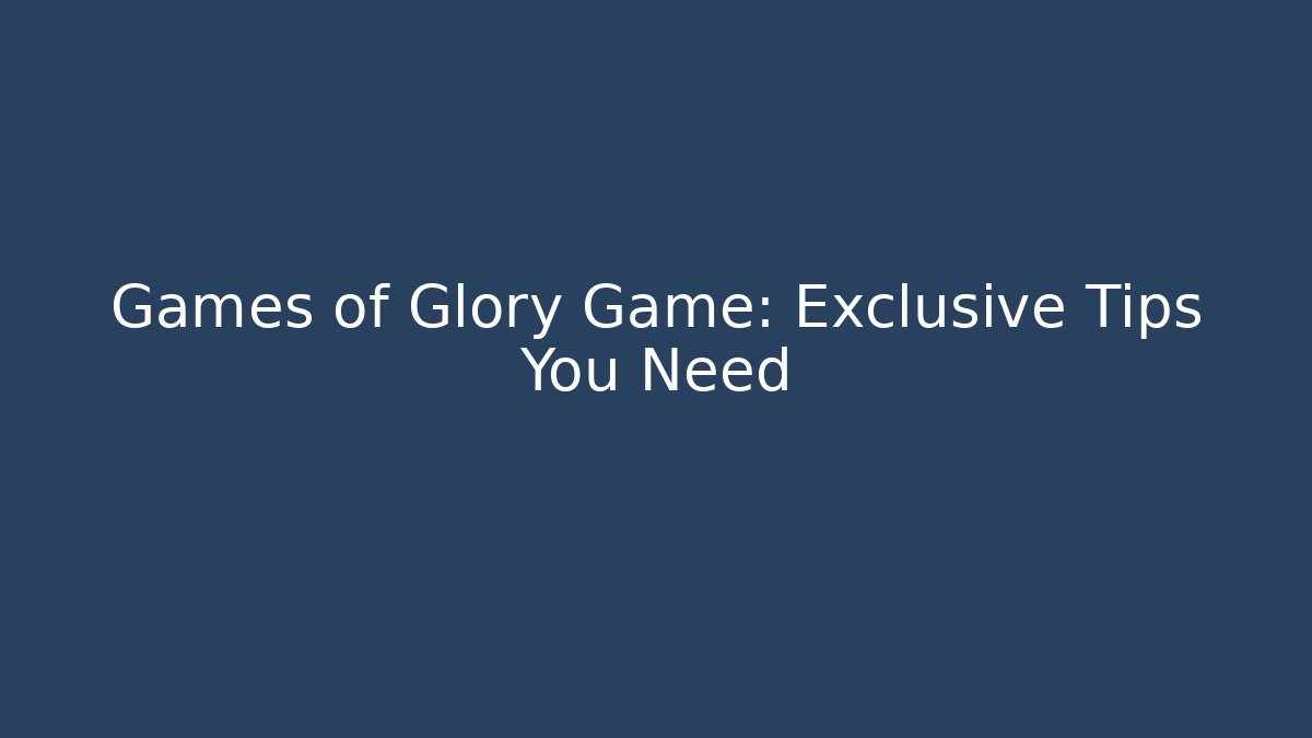 Games of Glory Game: Exclusive Tips You Need